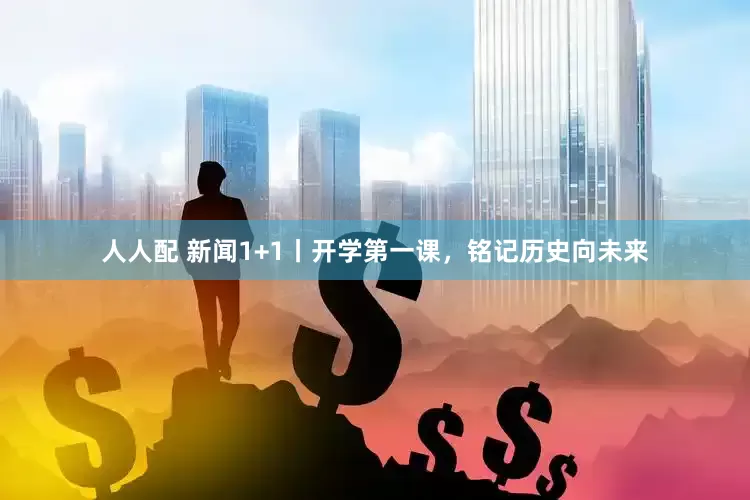 人人配 新闻1+1丨开学第一课，铭记历史向未来