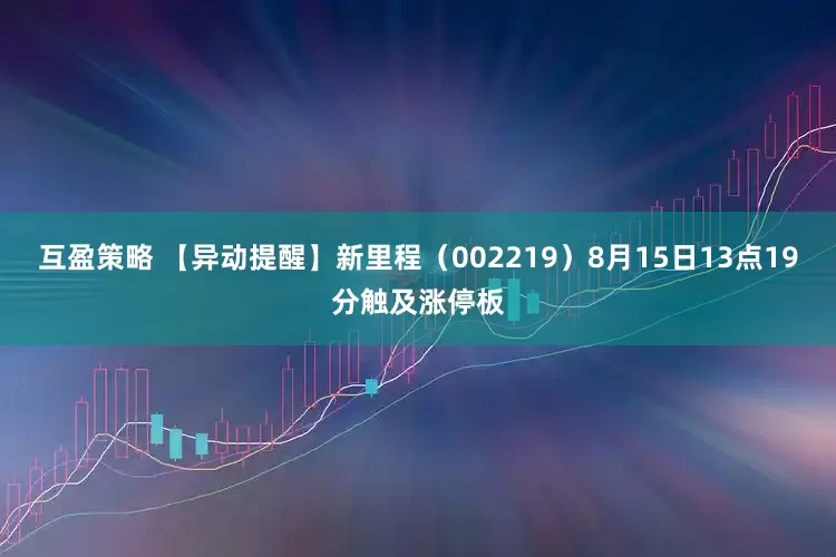 互盈策略 【异动提醒】新里程（002219）8月15日13点19分触及涨停板