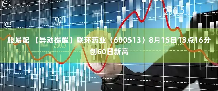 股易配 【异动提醒】联环药业（600513）8月15日13点16分创60日新高