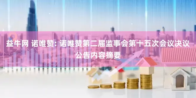益牛网 诺唯赞: 诺唯赞第二届监事会第十五次会议决议公告内容摘要