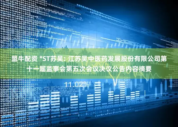 盟牛配资 *ST苏吴: 江苏吴中医药发展股份有限公司第十一届监事会第五次会议决议公告内容摘要