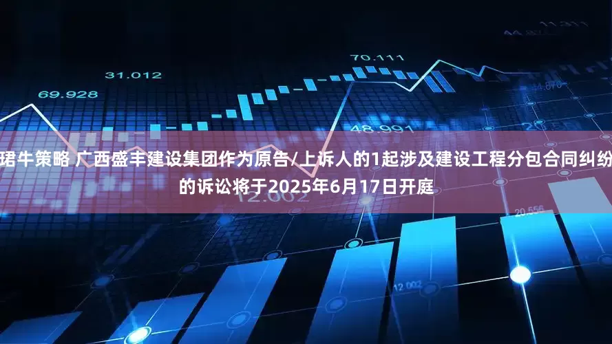 珺牛策略 广西盛丰建设集团作为原告/上诉人的1起涉及建设工程分包合同纠纷的诉讼将于2025年6月17日开庭