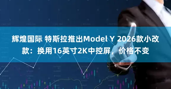 辉煌国际 特斯拉推出Model Y 2026款小改款：换用16英寸2K中控屏，价格不变