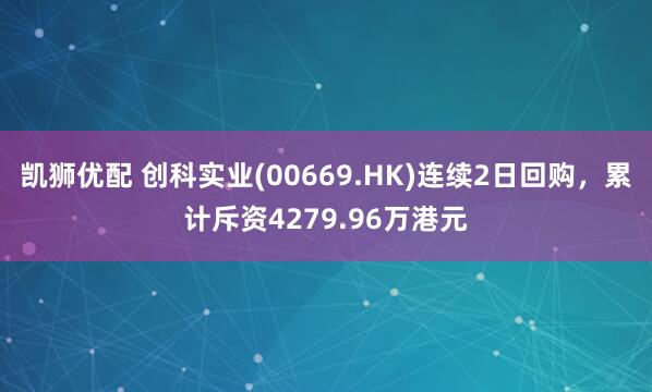 凯狮优配 创科实业(00669.HK)连续2日回购，累计斥资4279.96万港元