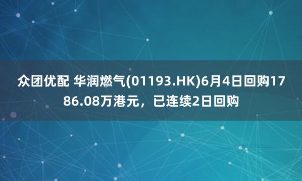 众团优配 华润燃气(01193.HK)6月4日回购1786.08万港元，已连续2日回购